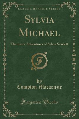 Sylvia Michael (Classic Reprint): The Later Adventures of Sylvia Scarlett