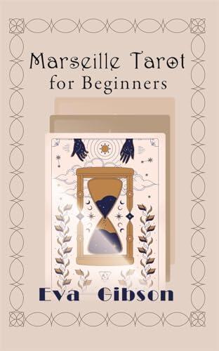 Marseille Tarot for Beginners: A Beginner’s Guide to Intuitively Learning the Basics of Marseille Tarot Cards, Interpretation and Reading