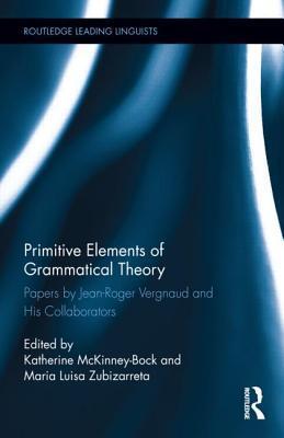 Primitive Elements of Grammatical Theory: Papers by Jean-Roger Vergnaud and His Collaborators