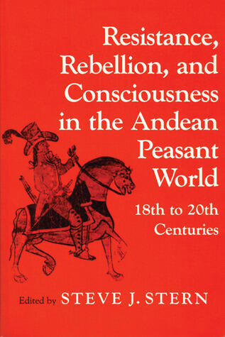 Resistance, Rebellion, and Consciousness in the Andean Peasant World - 18th to 20th Centuries