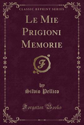 Le Mie Prigioni Memorie (Classic Reprint)