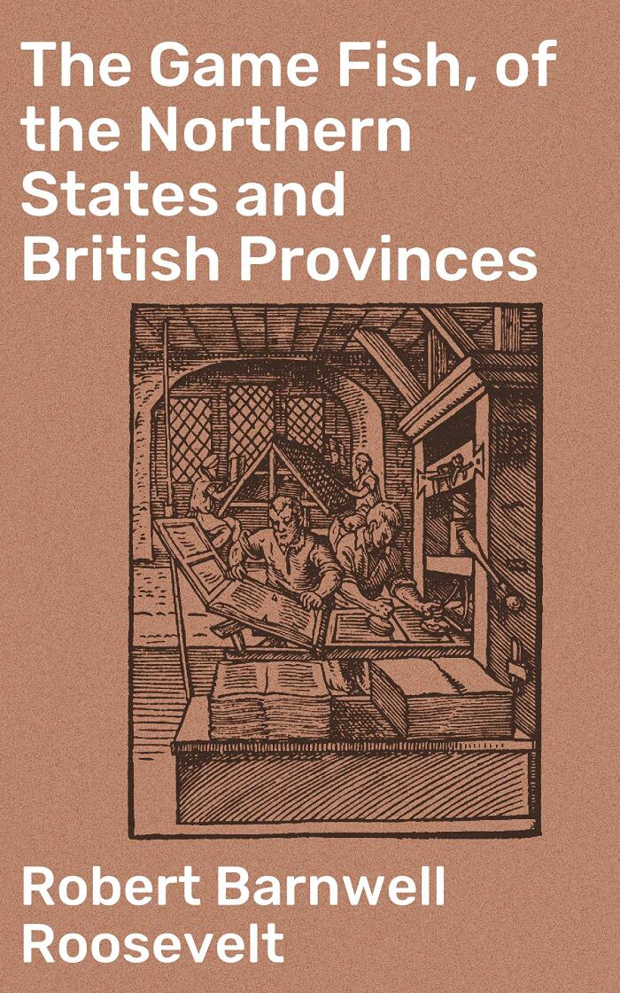 The Game Fish, of the Northern States and British Provinces: A Comprehensive Guide to Northern Game Fish and Their Habitats