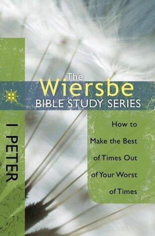 The Wiersbe Bible Study Series: 1 Peter: How to Make the Best of Times Out of Your Worst of Times