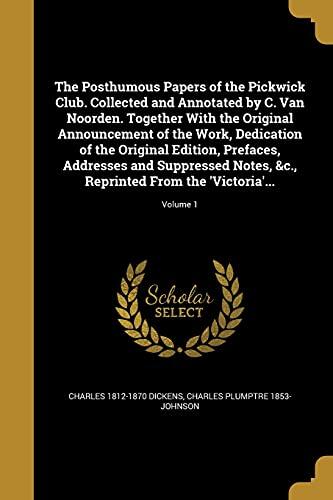 The Posthumous Papers of the Pickwick Club. Collected and Annotated by C. Van Noorden. Together With the Original Announcement of the Work, Dedication ... Notes, &c., Reprinted From the 'Victoria'...