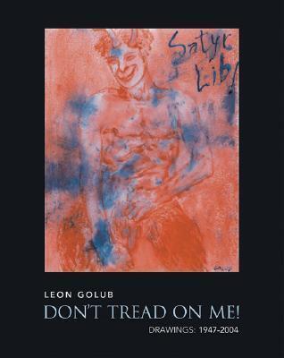Leon Golub: Don'T Tread On Me!: Drawings: 1947-2004