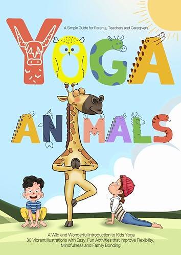 Yoga Animals - A Simple Guide for Parents: A Wild and Wonderful Introduction to Kids Yoga 30 Vibrant Illustrations with Easy, Fun Activities that Improved Flexibility, Mindfulness and Family Bonding
