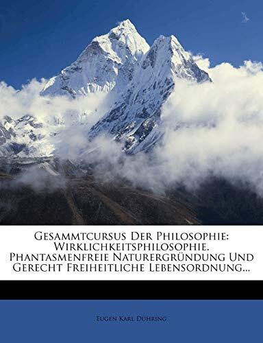 Gesammtcursus der Philosophie: Wirklichkeitsphilosophie, Phantasmenfreie Naturergründung und Gerecht Freiheitliche Lebensordnung