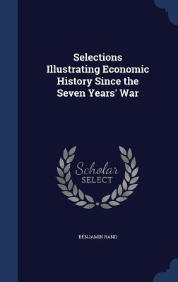 Selections Illustrating Economic History Since the Seven Years' War