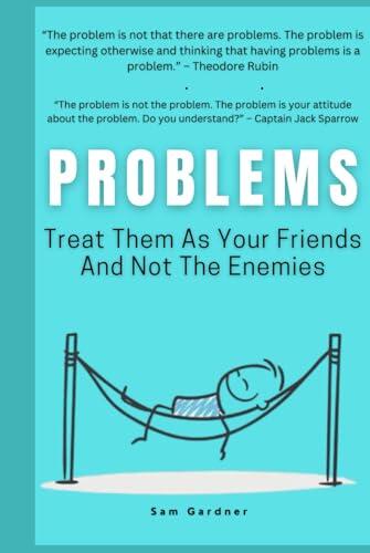 Problems: Treat Them As Your Friends And Not The Enemies