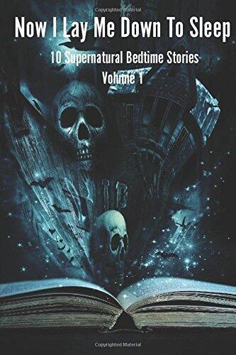 Now I Lay Me Down to Sleep: 10 Supernatural Bedtime Stories Vol. 1