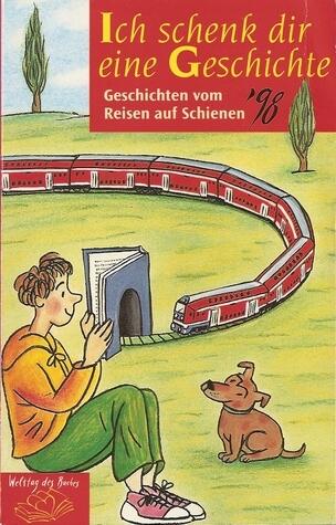 Ich schenk dir eine Geschichte '98: Geschichten von Reisen auf Schienen
