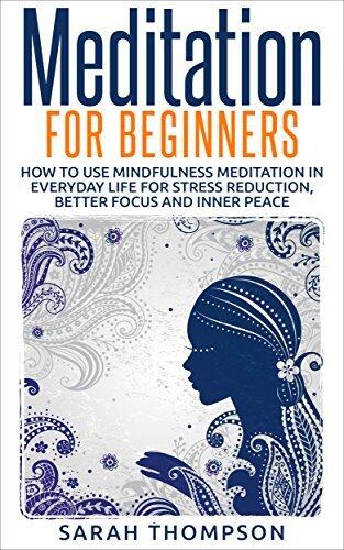 Meditation for Beginners: How to Use Mindfulness Meditation in Everyday Life for Stress Reduction, Better Focus and Inner Peace