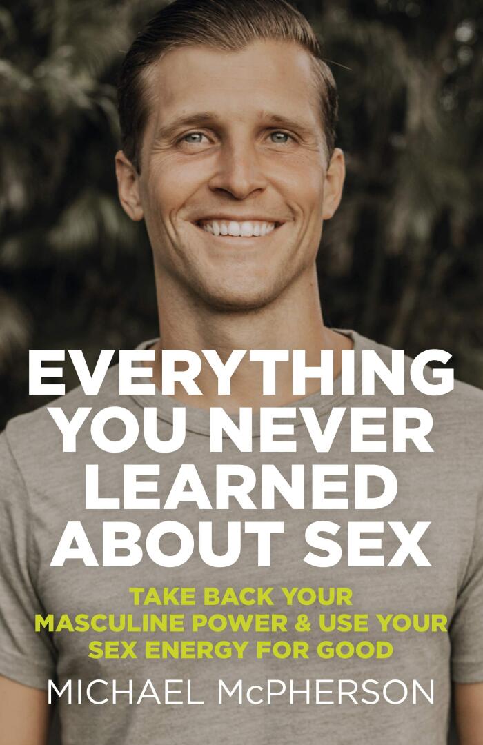Everything You Never Learned About Sex: Take Back Your Masculine Power