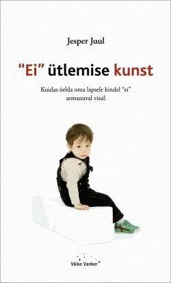 "Ei" ütlemise kunst : kuidas öelda oma lapsele kindel "ei" armastaval viisil
