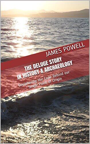 The Deluge Story in History & Archaeology: Deciphering the Code Behind our Single Point of Origin