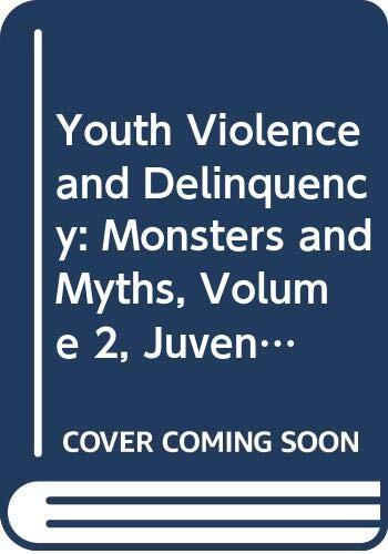 Youth Violence and Delinquency: Monsters and Myths (Volume 2, Juvenile Justice)