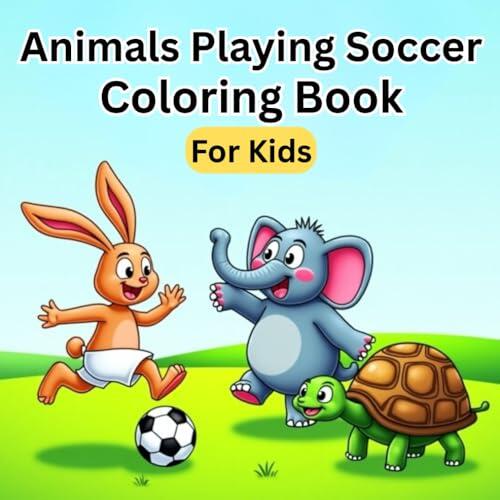 Animals Playing Soccer Coloring Book: Simple and Engaging Coloring Fun for Toddlers and Kids Who Love Sports and Animals