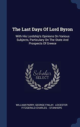The Last Days Of Lord Byron: With His Lordship's Opinions On Various Subjects, Particulary On The State And Prospects Of Greece