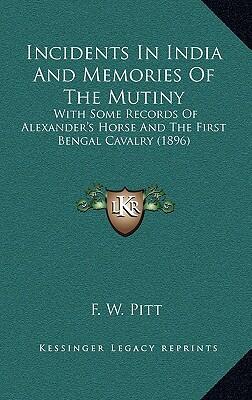 Incidents in India and Memories of the Mutiny: With Some Records of Alexander's Horse and the First Bengal Cavalry