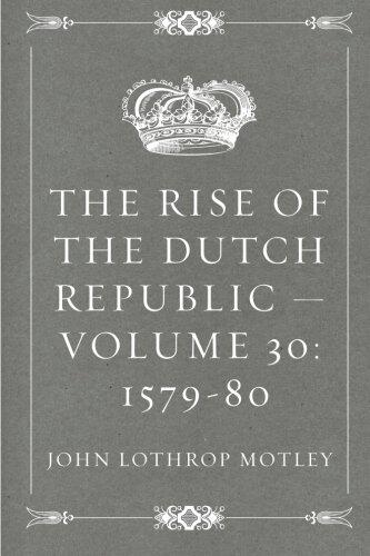 The Rise of the Dutch Republic - Volume 30: 1579-80