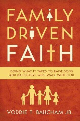 Family Driven Faith: Doing What It Takes to Raise Sons and Daughters Who Walk wit God