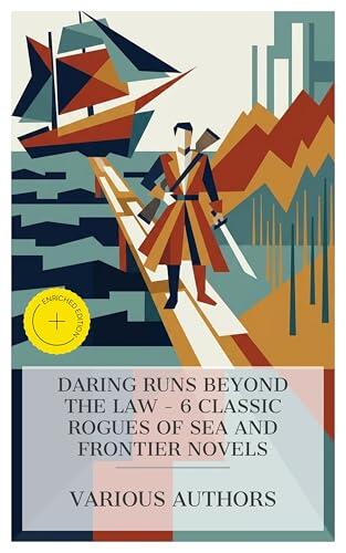 Daring Runs Beyond the Law - 6 Classic Rogues of Sea and Frontier Novels: Enriched edition. The Corsair King, Moondyne, Outlaw and Lawmaker, Captain ... ... Memoirs, The Honor of the Big Snows, etc.