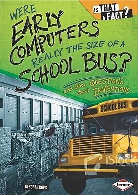 Were Early Computers Really the Size of a School Bus?: And Other Questions About Inventions