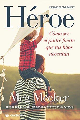 Héroe. Cómo ser el padre fuerte que tus hijos necesitan