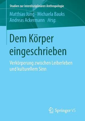 Dem Körper eingeschrieben: Verkörperung zwischen Leiberleben und kulturellem Sinn (Studien zur Interdisziplinären Anthropologie)