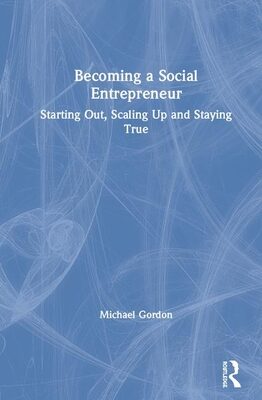 Becoming a Social Entrepreneur: Starting Out, Scaling Up and Staying True