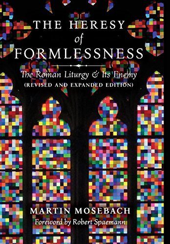 The Heresy of Formlessness: The Roman Liturgy and Its Enemy