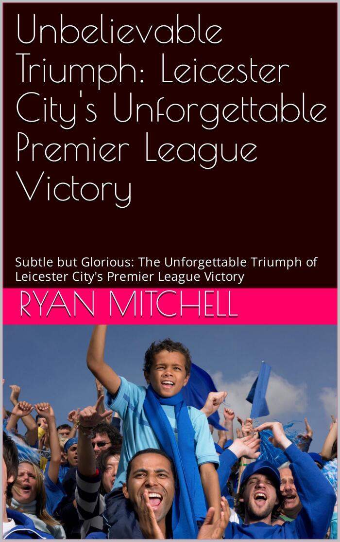 Unbelievable Triumph: Leicester City's Unforgettable Premier League Victory: Subtle but Glorious: The Unforgettable Triumph of Leicester City's Premier League Victory