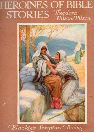 Theodora Wilson-Wilson's "Heroines of Bible Stories - Scripture Stories for Children"