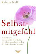 Selbstmitgefühl: Wie wir uns mit unseren Schwächen versöhnen und uns selbst der beste Freund werden