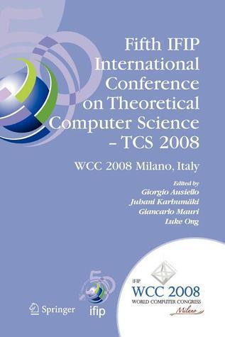 Fifth IFIP International Conference on Theoretical Computer Science - TCS 2008: IFIP 20th World Computer Congress, TC 1, Foundations of Computer ... and Communication Technology, 273)