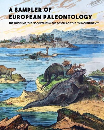 A Sampler of European Paleontology: The Museums, the Discoveries & the Fossils of the 'Old Continent'