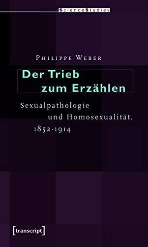 Der Trieb Zum Erz�hlen: Sexualpathologie Und Homosexualit�t, 1852-1914