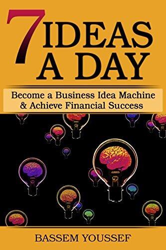7 Ideas A Day: Become a Business Idea Machine & Achieve Financial Success