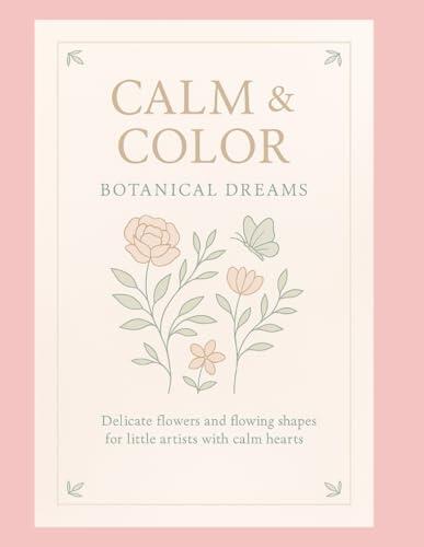 Calm & Color: Botanical Dreams - A Mindful Art Journey Through Nature's Quiet Beauty (Ages 3-8): Gentle flowers and flowing shapes designed to nurture calm hearts and creative little minds.