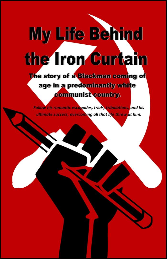 My Life Behind the Iron Curtain: The Story of a Black Man coming of age in a predominantly white communist Country.