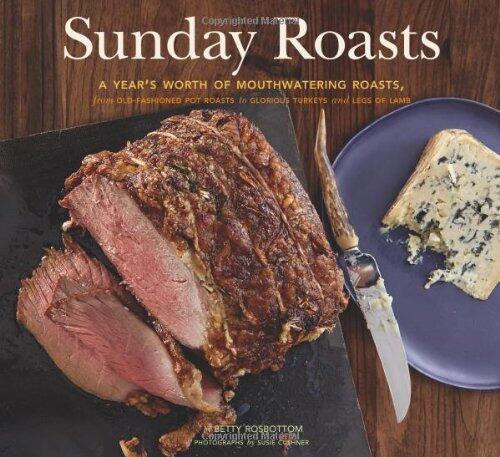Sunday Roasts: A Year's Worth of Mouthwatering Roasts, from Old-Fashioned Pot Roasts to Glorious Tur