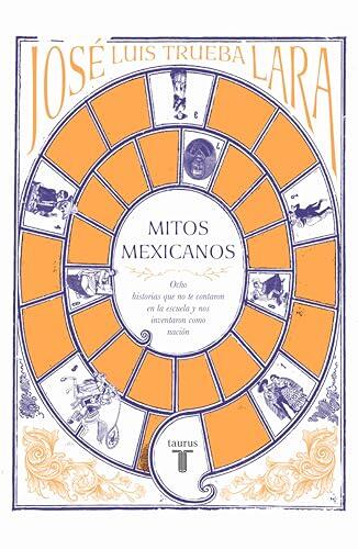 Mitos mexicanos: Ocho historias que no te contaron en la escuela y nos inventaron como nación