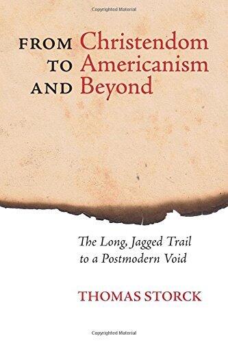 From Christendom to Americanism and Beyond: The Long, Jagged Trail to a Postmodern Void