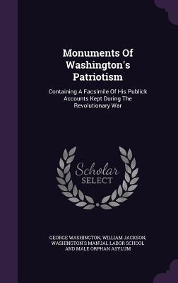 Monuments Of Washington's Patriotism: Containing A Facsimile Of His Publick Accounts Kept During The Revolutionary War