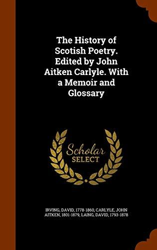 The History of Scotish Poetry. Edited by John Aitken Carlyle. With a Memoir and Glossary