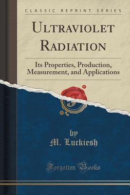 Ultraviolet Radiation (Classic Reprint): Its Properties, Production, Measurement, and Applications