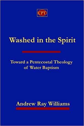Washed in the Spirit: Toward A Pentecostal Theology of Water Baptism