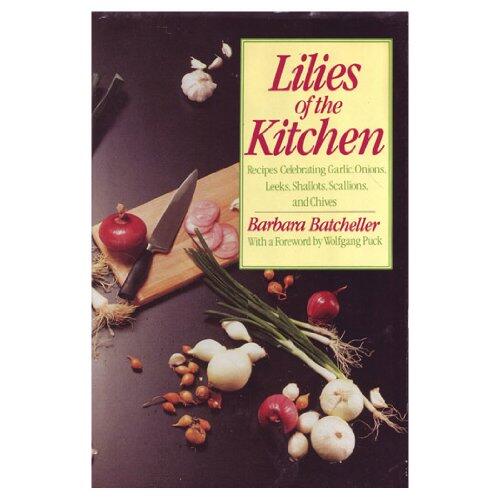 The Lilies of the Kitchen Recipes Celebrating Onions, Garlic, Leeks, Shallots, Scallions, and Chives