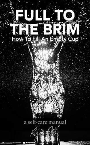 Full To The Brim: How To Fill An Empty Cup: A Self-Care Manual