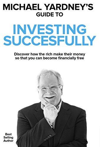 Michael Yardney's Guide To Investing Successfully: Discover how the rich make their money so that you can become financially free